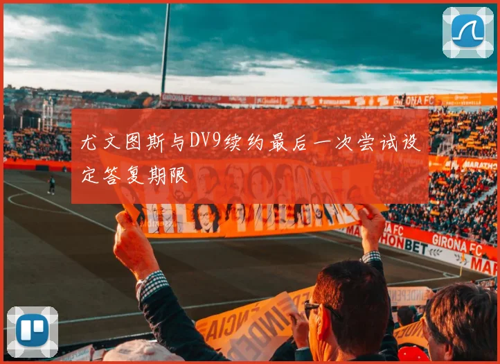 尤文图斯与DV9续约最后一次尝试设定答复期限