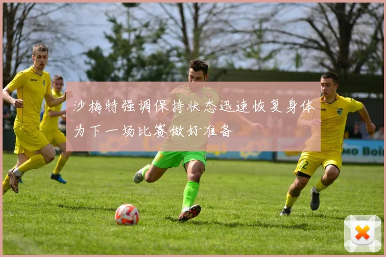 沙梅特强调保持状态迅速恢复身体为下一场比赛做好准备