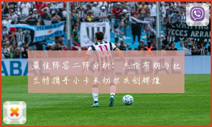 最佳阵容二阵分析：杰伦布朗与杜兰特携手小卡米切尔共创辉煌