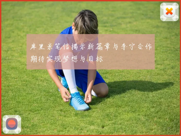 库里亲笔信揭示新篇章与李宁合作期待实现梦想与目标
