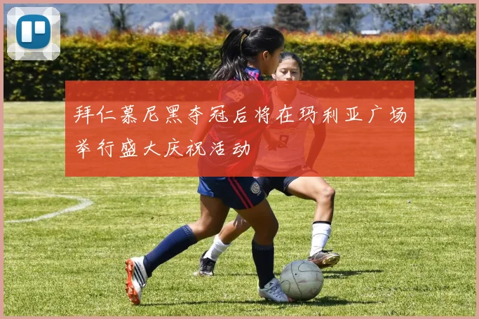 拜仁慕尼黑夺冠后将在玛利亚广场举行盛大庆祝活动