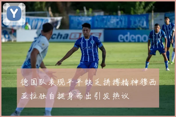 德国队表现平平缺乏拼搏精神穆西亚拉独自挺身而出引发热议