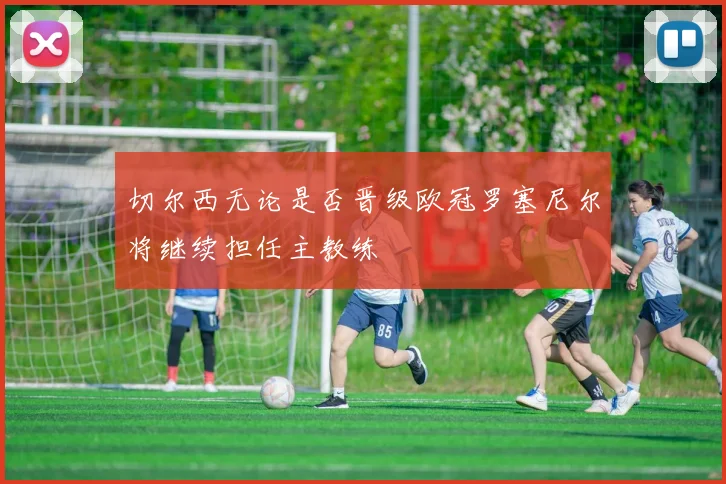 切尔西无论是否晋级欧冠罗塞尼尔将继续担任主教练