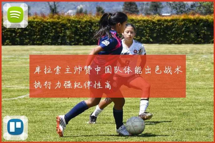 库拉索主帅赞中国队体能出色战术执行力强纪律性高