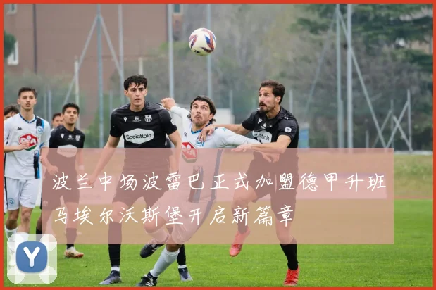波兰中场波雷巴正式加盟德甲升班马埃尔沃斯堡开启新篇章