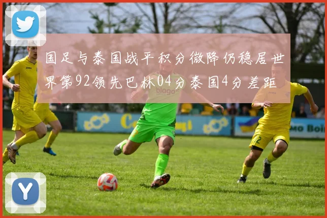 国足与泰国战平积分微降仍稳居世界第92领先巴林04分泰国4分差距