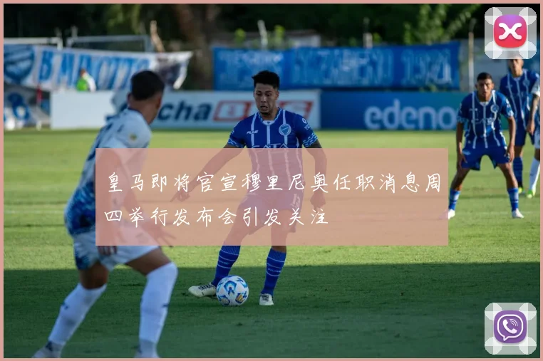 皇马即将官宣穆里尼奥任职消息周四举行发布会引发关注