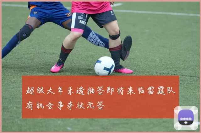 超级大年乐透抽签即将来临雷霆队有机会争夺状元签