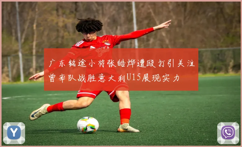 广东铭途小将张皓烨遭殴打引关注曾率队战胜意大利U15展现实力